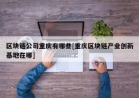 区块链公司重庆有哪些[重庆区块链产业创新基地在哪]