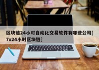 区块链24小时自动化交易软件有哪些公司[7x24小时区块链]