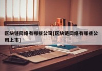 区块链网络有哪些公司[区块链网络有哪些公司上市]