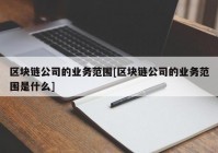 区块链公司的业务范围[区块链公司的业务范围是什么]