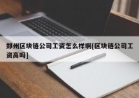 郑州区块链公司工资怎么样啊[区块链公司工资高吗]