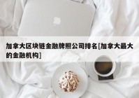 加拿大区块链金融牌照公司排名[加拿大最大的金融机构]