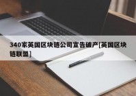 340家英国区块链公司宣告破产[英国区块链联盟]