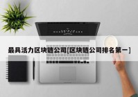 最具活力区块链公司[区块链公司排名第一]