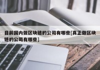 目前国内做区块链的公司有哪些[真正做区块链的公司有哪些]