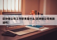 区块链公司工作职责是什么[区块链公司有前途吗]