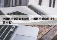 全国区块链最好的公司[中国区块链公司排名前30名]