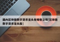 国内区块链数字货币龙头有哪些公司[区块链数字货币龙头股]