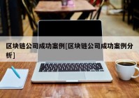 区块链公司成功案例[区块链公司成功案例分析]