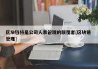 区块链将是公司人事管理的颠覆者[区块链 管理]