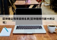 区块链公司项目排名表[区块链排行前十的公司]