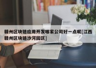 赣州区块链应用开发哪家公司好一点呢[江西赣州区块链沙河园区]