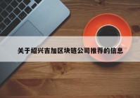 关于绍兴吉加区块链公司推荐的信息