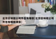 北京区块链公司外包有哪些[北京区块链公司外包有哪些项目]