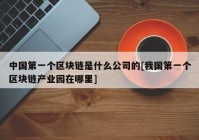 中国第一个区块链是什么公司的[我国第一个区块链产业园在哪里]