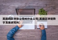 英国的区块链公司叫什么公司[英国区块链数字发展研究所]