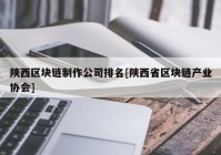 陕西区块链制作公司排名[陕西省区块链产业协会]