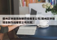 赣州区块链钱包制作找哪家公司[赣州区块链钱包制作找哪家公司代理]