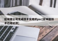 区块链公司完成技术实现的psc[区块链技术已经达到]