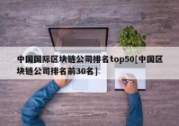中国国际区块链公司排名top50[中国区块链公司排名前30名]