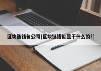 区块链钱包公司[区块链钱包是干什么的?]