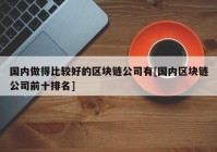 国内做得比较好的区块链公司有[国内区块链公司前十排名]