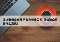 区块链项目众筹平台有哪些公司[区块链众筹是什么意思]