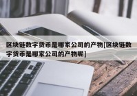 区块链数字货币是哪家公司的产物[区块链数字货币是哪家公司的产物呢]