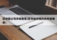 区块链公司评级报告[区块链评级的机构有哪些]