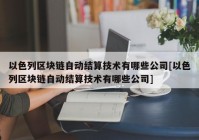 以色列区块链自动结算技术有哪些公司[以色列区块链自动结算技术有哪些公司]